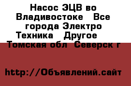 Насос ЭЦВ во Владивостоке - Все города Электро-Техника » Другое   . Томская обл.,Северск г.